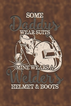 Some Daddy's Wear Suits Mine Wears Welders Helmets and Boots