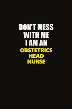Don't Mess With Me I Am An Obstetrics head nurse: Career journal, notebook and writing journal for encouraging men, women and kids. A framework for building your career.