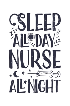 Sleep All Day Nurse All Night: Nurse Lined Notebook, Journal, Organizer, Diary, Gifts for Practitioner or Student