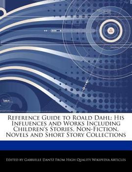 Reference Guide to Roald Dahl : His Influences and Works Including Children's Stories, Non-Fiction, Novels and Short Story Collections