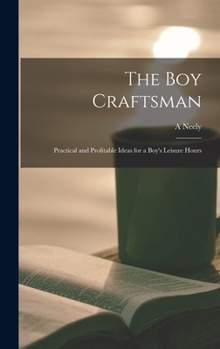 Hardcover The boy Craftsman; Practical and Profitable Ideas for a Boy's Leisure Hours Book