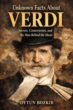 Unknown Facts About Verdi: Secrets, Controversies, and the Man Behind the Music (Unknown Facts About Legendary Classical Music Composers)