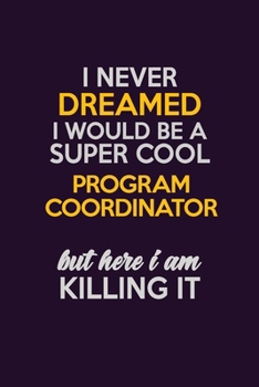 Paperback I Never Dreamed I Would Be A Super cool Program Coordinator But Here I Am Killing It: Career journal, notebook and writing journal for encouraging men Book