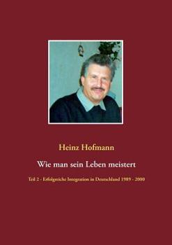 Paperback Wie man sein Leben meistert: Teil 2 - erfolgreiche Integration in Deutschland 1989 bis 2000 [German] Book