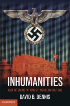 Inhumanities: Nazi Interpretations of Western Culture