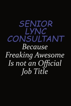 Senior Lync Consultant Because Freaking Awesome Is Not An Official Job Title: Career journal, notebook and writing journal for encouraging men, women and kids. A framework for building your career.