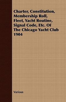 Paperback Charter, Constitution, Membership Roll, Fleet, Yacht Routine, Signal Code, Etc. of the Chicago Yacht Club 1904 Book