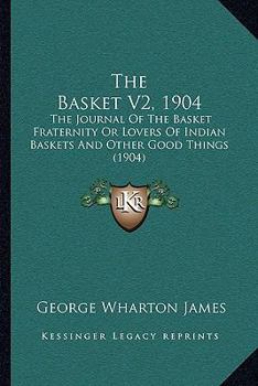 Paperback The Basket V2, 1904: The Journal Of The Basket Fraternity Or Lovers Of Indian Baskets And Other Good Things (1904) Book