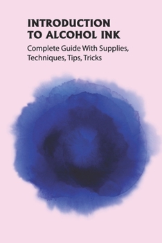 Paperback Introduction To Alcohol Ink: Complete Guide With Supplies, Techniques, Tips, Tricks: Basic And Advanced Alcohol Ink Techniques Book