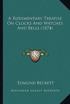 Paperback A Rudimentary Treatise On Clocks And Watches And Bells (1874) Book