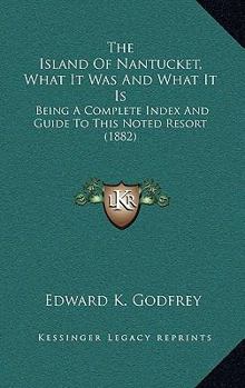 Paperback The Island Of Nantucket, What It Was And What It Is: Being A Complete Index And Guide To This Noted Resort (1882) Book