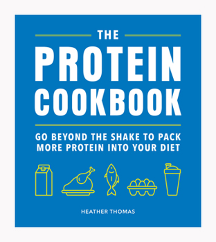 Hardcover The Protein Cookbook: Go Beyond the Shake to Pack More Protein Into Your Diet Book