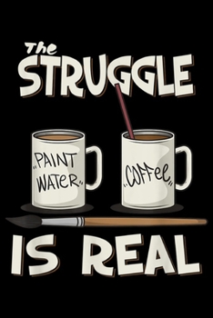 Paperback The Struggle paint water coffee Is Real: Funny Art Teacher Design - The Struggle Is Real Painter Gift Journal/Notebook Blank Lined Ruled 6x9 100 Pages Book