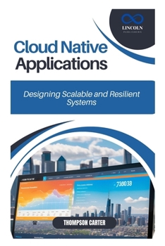 Cloud Native Applications: Designing Scalable and Resilient Systems