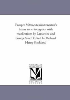 Prosper Merimee's Letters to an Incognita: With Recollections by Lamartine and George Sand