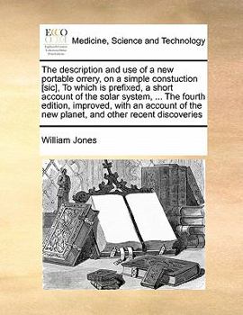 Paperback The Description and Use of a New Portable Orrery, on a Simple Constuction [sic], to Which Is Prefixed, a Short Account of the Solar System, ... the Fo Book