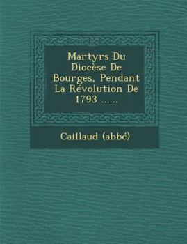 Paperback Martyrs Du Diocese de Bourges, Pendant La Revolution de 1793 ...... [French] Book