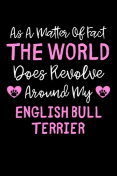 As A Matter Of Fact The World Does Revolve Around My English Bull Terrier: Blank Lined Notebook Journal for Work, School, Office | 6x9 110 page