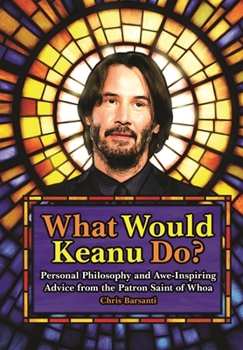 Hardcover What Would Keanu Do?: Personal Philosophy and Awe-Inspiring Advice from the Patron Saint of Whoa Book