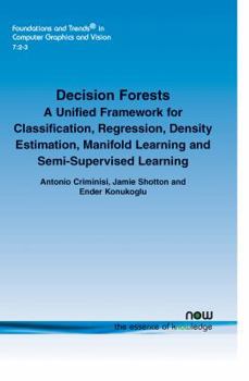 Paperback Decision Forests: A Unified Framework for Classification, Regression, Density Estimation, Manifold Learning and Semi-Supervised Learning Book