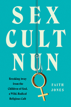 Hardcover Sex Cult Nun: Breaking Away from the Children of God, a Wild, Radical Religious Cult Book