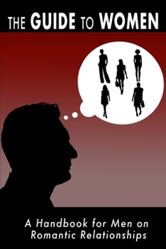 Paperback The Guide to Women: A Handbook for Men on Romantic Relationships Book