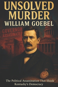 Paperback The Unsolved Murder of William Goebel: The Political Assassination That Shook Kentucky's Democracy Book
