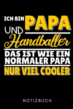 ICH BIN PAPA UND HANDBALLER DAS IST WIE EIN NORMALER PAPA NUR VIEL COOLER NOTIZBUCH: A5 TAGEBUCH Handballer Geschenke | Handball Buch | Training | ... | Trainingstagebuch (German Edition)