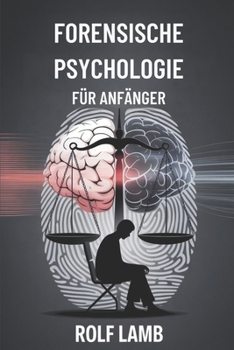 Forensische Psychologie für Anfänger: Ein Handbuch für Anfänger zum Verständnis von Kriminalität und menschlichem Verhalten (German Edition)