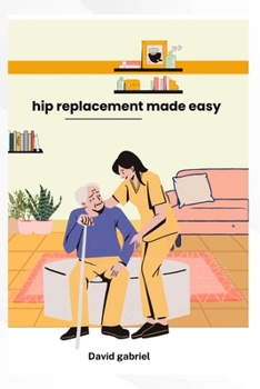 Hip replacement made simple: A step-by step Guide to a strong Recovery