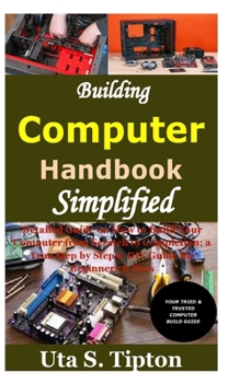 Paperback Building Computers Handbook Simplified: Detailed Guide on How to Build Your Computer from Scratch to Completion; a True Step by Step & DIY Guide for B Book