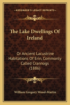 Paperback The Lake Dwellings Of Ireland: Or Ancient Lacustrine Habitations Of Erin, Commonly Called Crannogs (1886) Book
