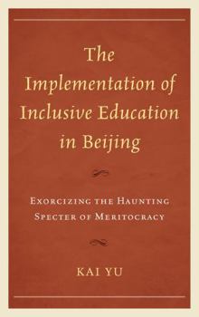 Hardcover The Implementation of Inclusive Education in Beijing: Exorcizing the Haunting Specter of Meritocracy Book