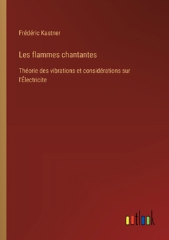 Paperback Les flammes chantantes: Théorie des vibrations et considérations sur l'Électricite [French] Book