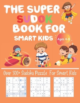 Paperback The Super Sudoku Book For Kids Smart Kids Ages 4-8 Over 300+ Sudoku Puzzle For Smart kids: Fun and Educational Sudoku Puzzles designed specifically fo Book