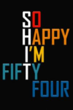 So Happy I'm Fifty Four: Funny 54th Birthday Journal / Notebook / Diary / Notepad / Appreciation Gift / Unique Card Alternative / 54 Year Old Gift ( 6 x 9 Blank Lined Paperback )