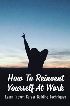 Paperback How To Reinvent Yourself At Work: Learn Proven Career-Building Techniques: Proven Ways To Reinvent Yourself Book