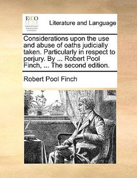 Paperback Considerations Upon the Use and Abuse of Oaths Judicially Taken. Particularly in Respect to Perjury. by ... Robert Pool Finch, ... the Second Edition. Book