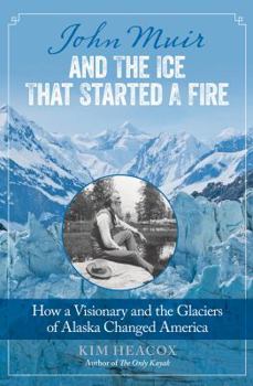 Hardcover John Muir and the Ice That Started a Fire: How a Visionary and the Glaciers of Alaska Changed America Book