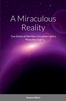 Paperback A Miraculous Reality: True Stories of One Man's Encounters with a Miraculous God Book