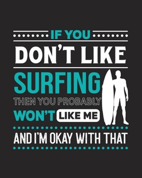 Paperback If You Don't Like Surfing Then You Probably Won't Like Me and I'm OK With That: Surfing Gift for People Who Love to Surf - Funny Saying with Graphic o Book