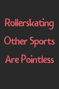 Paperback Rollerskating Other Sports Are Pointless: Lined Journal, 120 Pages, 6 x 9, Funny Rollerskating Gift Idea, Black Matte Finish (Rollerskating Other Spor Book