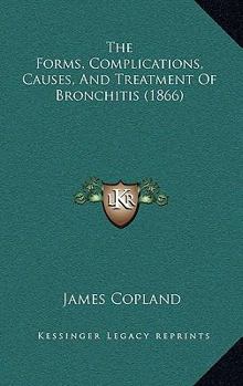 Hardcover The Forms, Complications, Causes, and Treatment of Bronchitis (1866) Book