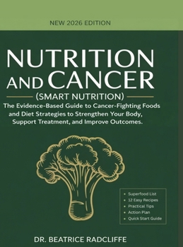 NUTRITION and CANCER (Smart Nutrition): The Evidence-Based Guide to Cancer-Fighting Foods and Diet Strategies to Strengthen Your Body, Support Treatment, and Improve Outcomes.