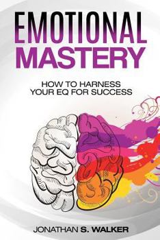 Paperback Emotional Mastery: How to Harness Your Eq for Success - Improve Your Social Skills, Emotional Intelligence, & Improve Your People Skills Book