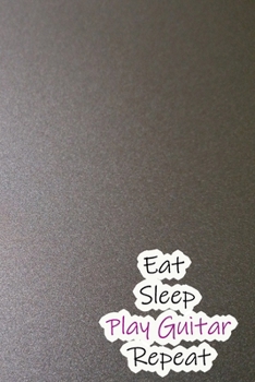 Eat Sleep Play Guitar Repeat: Lined Notebook / Journal Gift, 200 Pages, 6x9, Grey Style Cover, Matte Finish Inspirational Quotes Journal, Notebook, Diary, Composition Book