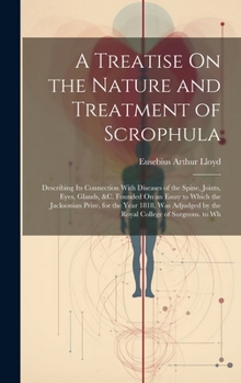 Hardcover A Treatise On the Nature and Treatment of Scrophula: Describing Its Connection With Diseases of the Spine, Joints, Eyes, Glands, &c. Founded On an Ess Book