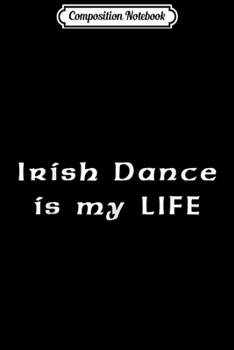 Composition Notebook: Irish Dance Is My Life Journal/Notebook Blank Lined Ruled 6x9 100 Pages