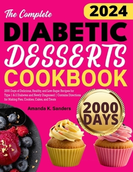 The Complete Diabetic Desserts Cookbook: 2000 Days of Delicious, Healthy, and Low-Sugar Recipes for Type 1 & 2 Diabetes and Newly Diagnosed | Contains ... for Making Pies, Cookies, Cakes, and Treats