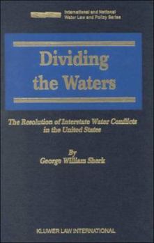 Dividing the Waters - The Resolution of Interstate Water Conflicts in the United States (International and National Water Law and Policy Series Volume ... and National Water Law and Policy Series, 2)